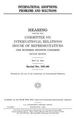 International adoptions: problems and solutions - Representatives, United States House of, and Relations, Committee on International, and Congress, United Stat