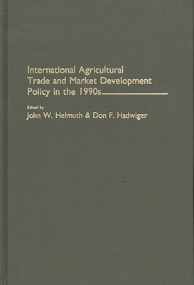 International Agricultural Trade and Market Development Policy in the 1990s - Helmuth, John W, and Hadwiger, Don F (Editor)