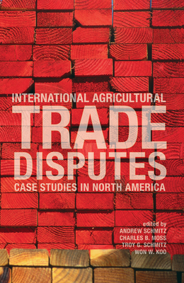 International Agricultural Trade Disputes: Case Studies in North America - Schmitz, A (Editor), and Moss, Charles G (Editor), and Schmitz, Troy G (Editor)