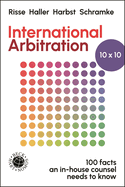 International Arbitration 10x10: 100 Facts an In-house Counsel Needs to Know