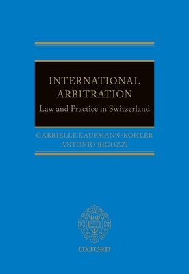 International Arbitration: Law and Practice in Switzerland - Kaufmann-Kohler, Gabrielle, and Rigozzi, Antonio