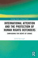 International Attention and the Protection of Human Rights Defenders: Campaigning for Agents of Change