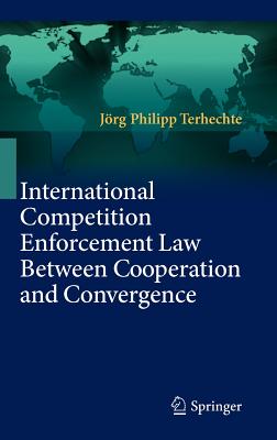 International Competition Enforcement Law Between Cooperation and Convergence - Terhechte, Jrg Philipp