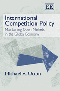 International Competition Policy: Maintaining Open Markets in the Global Economy - Utton, Michael A.