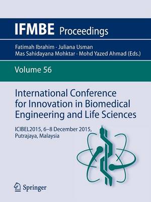 International Conference for Innovation in Biomedical Engineering and Life Sciences: Icibel2015, 6-8 December 2015, Putrajaya, Malaysia - Ibrahim, Fatimah (Editor), and Usman, Juliana (Editor), and Mohktar, Mas Sahidayana (Editor)