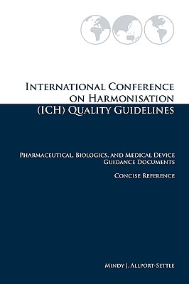 International Conference on Harmonisation (ICH) Quality Guidelines: Pharmaceutical, Biologics, and Medical Device Guidance Documents Concise Reference - Allport-Settle, Mindy J