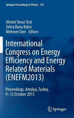 International Congress on Energy Efficiency and Energy Related Materials (Enefm2013): Proceedings, Antalya, Turkey, 9-12 October 2013 - Oral, Ahmet Yavuz (Editor), and Bahsi, Zehra Banu (Editor), and Ozer, Mehmet (Editor)