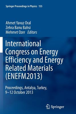 International Congress on Energy Efficiency and Energy Related Materials (Enefm2013): Proceedings, Antalya, Turkey, 9-12 October 2013 - Oral, Ahmet Yavuz (Editor), and Bahsi, Zehra Banu (Editor), and Ozer, Mehmet (Editor)