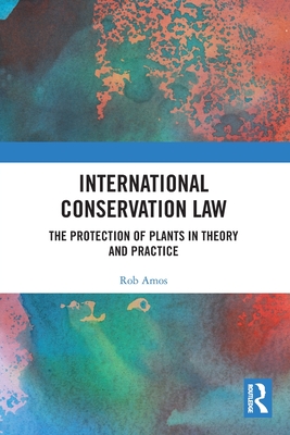 International Conservation Law: The Protection of Plants in Theory and Practice - Amos, Rob