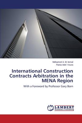 International Construction Contracts Arbitration in the MENA Region - Ismail Mohamed a M, and Koura Rania Adel