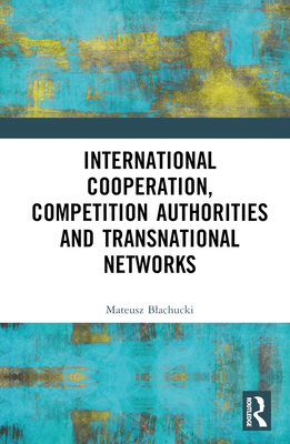 International Cooperation, Competition Authorities and Transnational Networks - Blachucki, Mateusz