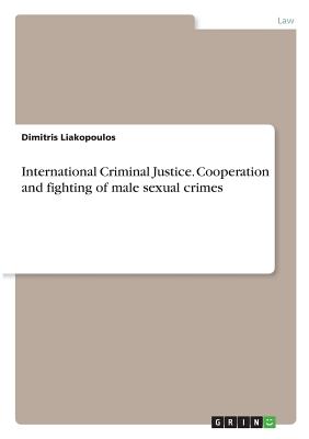 International Criminal Justice. Cooperation and fighting of male sexual crimes - Liakopoulos, Dimitris