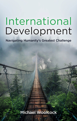 International Development: Navigating Humanity's Greatest Challenge - Woolcock, Michael