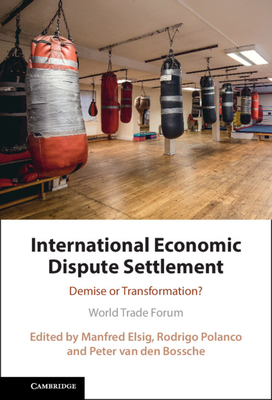 International Economic Dispute Settlement: Demise or Transformation? - Elsig, Manfred (Editor), and Polanco, Rodrigo (Editor), and Van Den Bossche, Peter (Editor)