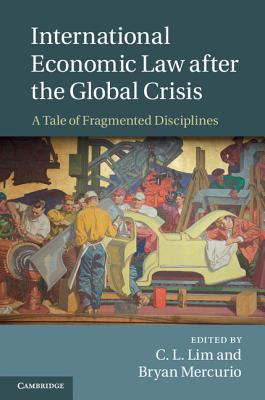 International Economic Law after the Global Crisis - Lim, C L, Professor (Editor), and Mercurio, Bryan (Editor)