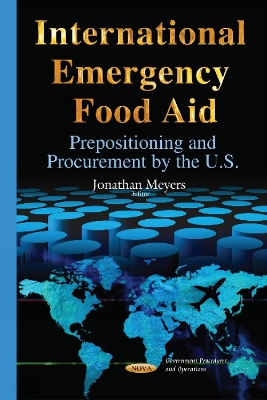 International Emergency Food Aid: Prepositioning & Procurement by the U.S. - Meyers, Jonathan (Editor)