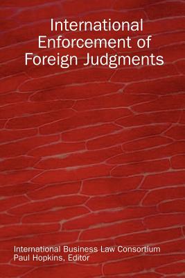 International Enforcement of Foreign Judgments - International Business Law Consortium, B, and Hopkins, Paul (Editor)