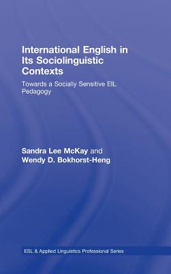 International English in Its Sociolinguistic Contexts: Towards a Socially Sensitive Eil Pedagogy - McKay, Sandra Lee, Professor, and Bokhorst-Heng, Wendy D