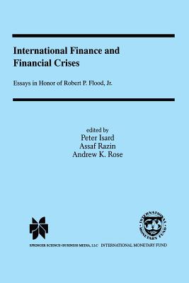 International Finance and Financial Crises: Essays in Honor of Robert P. Flood, Jr. - Isard, Peter (Editor), and Razin, Assaf (Editor), and Rose, Andrew K (Editor)