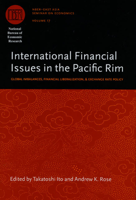 International Financial Issues in the Pacific Rim: Global Imbalances, Financial Liberalization, and Exchange Rate Policy Volume 17 - Ito, Takatoshi, Professor (Editor), and Rose, Andrew K (Editor)