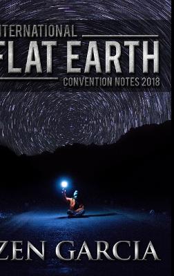 International Flat Earth Conference Notes 2018 - Garcia, Zen