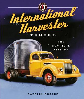 International Harvester Trucks: The Complete History - Foster, Patrick R