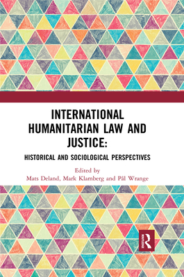 International Humanitarian Law and Justice: Historical and Sociological Perspectives - Deland, Mats (Editor), and Klamberg, Mark (Editor), and Wrange, Pl (Editor)