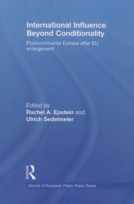 International Influence Beyond Conditionality: Postcommunist Europe after EU enlargement - Epstein, Rachel A. (Editor), and Sedelmeier, Ulrich (Editor)