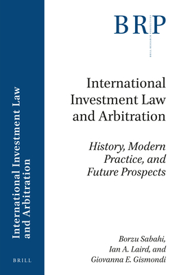 International Investment Law and Arbitration: History, Modern Practice, and Future Prospects - Sabahi, Borzu, and Laird, Ian A, and Gismondi, Giovanna E