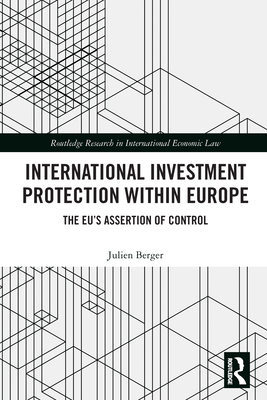 International Investment Protection within Europe: The EU's Assertion of Control - Berger, Julien