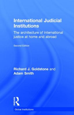 International Judicial Institutions: The architecture of international justice at home and abroad - Goldstone, Richard J., and Smith, Adam