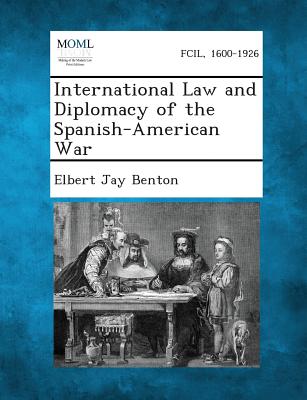 International Law and Diplomacy of the Spanish-American War - Benton, Elbert Jay