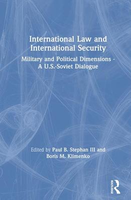 International Law and International Security: Military and Political Dimensions - A U.S.-Soviet Dialogue - Stephan III, Paul B, and Klimenko, Boris M