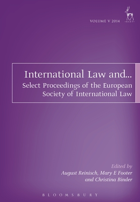 International Law and...: Select Proceedings of the European Society of International Law, Vol 5, 2014 - Reinisch, August (Editor), and Footer, Mary E (Editor), and Binder, Christina (Editor)