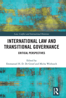 International Law and Transitional Governance: Critical Perspectives - De Groof, Emmanuel H. D. (Editor), and Wiebusch, Micha (Editor)