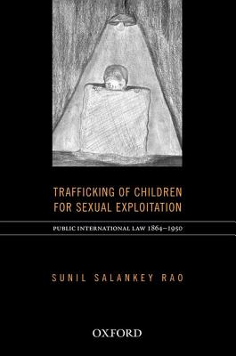 International Law on Trafficking of Children for Sexual Exploitation in Prostitution (1864-1950) - Rao, Sunil, MD