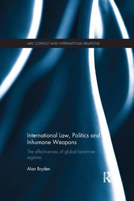 International Law, Politics and Inhumane Weapons: The Effectiveness of Global Landmine Regimes - Bryden, Alan