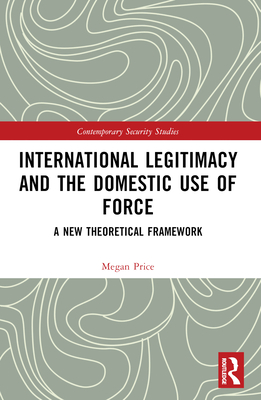 International Legitimacy and the Domestic Use of Force: A New Theoretical Framework - Price, Megan