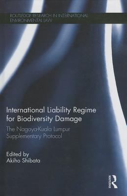 International Liability Regime for Biodiversity Damage: The Nagoya-Kuala Lumpur Supplementary Protocol - Shibata, Akiho (Editor)