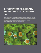 International Library of Technology: A Series of Textbooks for Persons Engaged in the Engineering Professions and Trades or for Those Who Desire Information Concerning Them; Fully Illustrated and Containing Numerous Practical Examples and Their Solutions