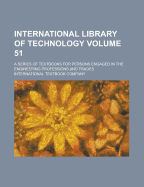 International Library of Technology; A Series of Textbooks for Persons Engaged in the Engineering Professions and Trades Volume 51