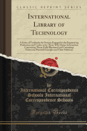 International Library of Technology: A Series of Textbooks for Persons Engaged in the Engineer'ng Professions and Trades or for Those Who Desire Information Concerning Them; Fully Illustrated and Containing Numerous Practical Examples and Their Solutions