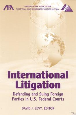 International Litigation: Defending and Suing Foreign Parties in U.S. Federal Courts - Levy, David J (Editor)