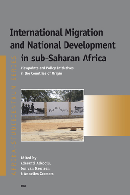 International Migration and National Development in Sub-Saharan Africa: Viewpoints and Policy Initiatives in the Countries of Origin - Adepoju, Aderanti (Editor), and Van Naerssen, Ton (Editor), and Zoomers, Annelies (Editor)