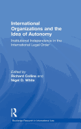 International Organizations and the Idea of Autonomy: Institutional Independence in the International Legal Order