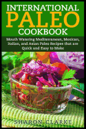 International Paleo Cookbook: Mouth Watering Mediterranean, Mexican, Italian, and Asian Paleo Recipes That Are Quick and Easy to Make