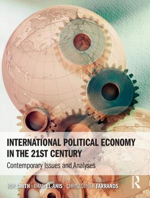 International Political Economy in the 21st Century: Contemporary Issues and Analyses - Smith, Roy, and El-Anis, Imad, and Farrands, Christopher