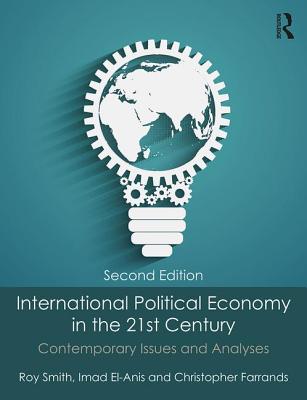 International Political Economy in the 21st Century: Contemporary Issues and Analyses - Smith, Roy, and El-Anis, Imad, and Farrands, Christopher