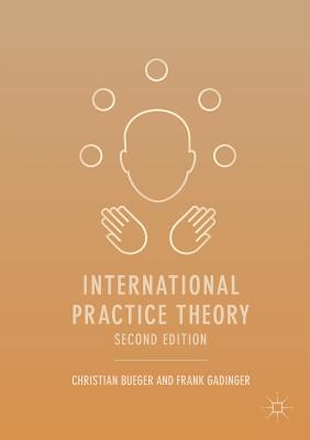 International Practice Theory - Bueger, Christian, and Gadinger, Frank