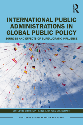 International Public Administrations in Global Public Policy: Sources and Effects of Bureaucratic Influence - Knill, Christoph (Editor), and Steinebach, Yves (Editor)